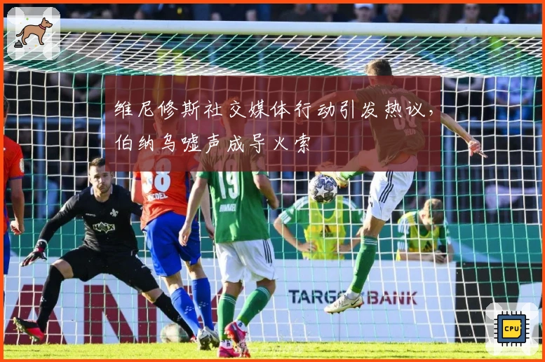 维尼修斯社交媒体行动引发热议，伯纳乌嘘声成导火索