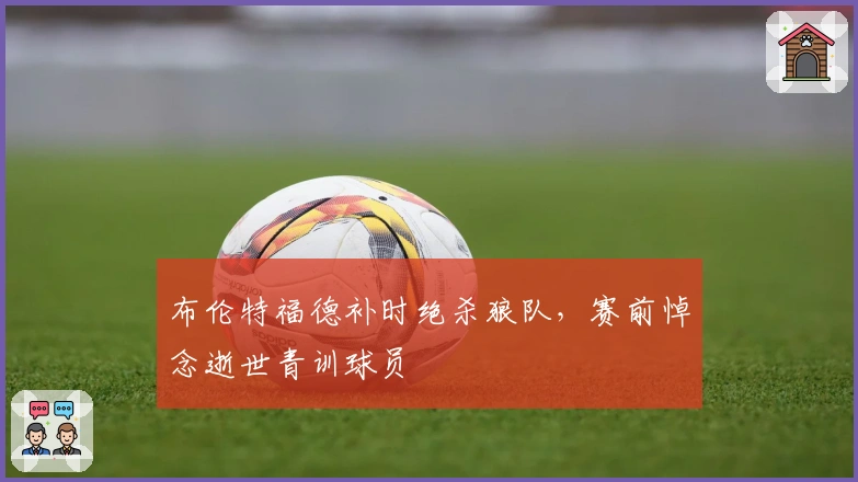 布伦特福德补时绝杀狼队，赛前悼念逝世青训球员