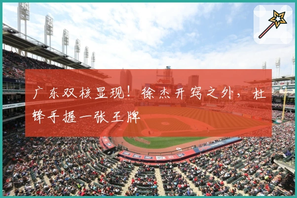 广东双核显现！徐杰开窍之外，杜锋手握一张王牌