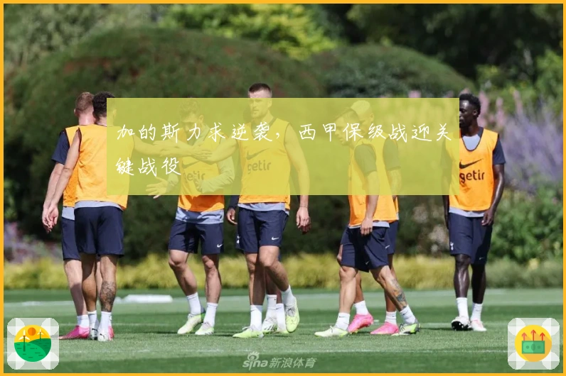 加的斯力求逆袭，西甲保级战迎关键战役