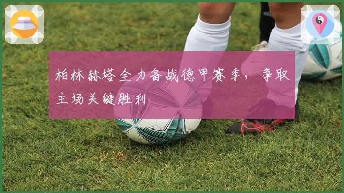 柏林赫塔全力备战德甲赛季，争取主场关键胜利