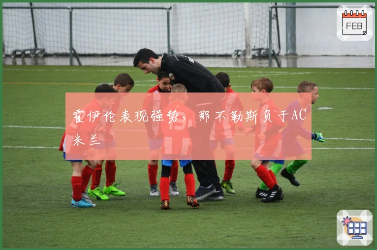 霍伊伦表现强势，那不勒斯负于AC米兰