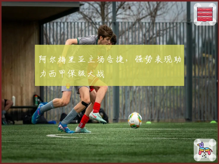 阿尔梅里亚主场告捷，强势表现助力西甲保级大战