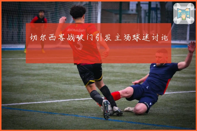 切尔西客战破门引发主场球迷讨论