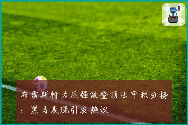 布雷斯特力压强敌登顶法甲积分榜，黑马表现引发热议