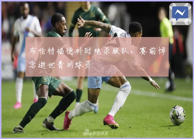 布伦特福德补时绝杀狼队，赛前悼念逝世青训球员