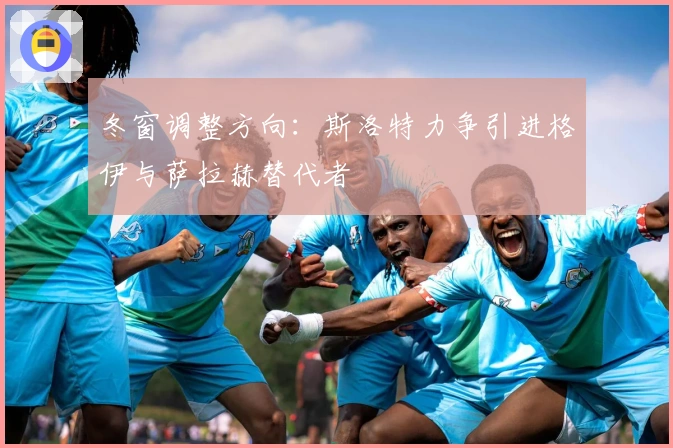 冬窗调整方向：斯洛特力争引进格伊与萨拉赫替代者