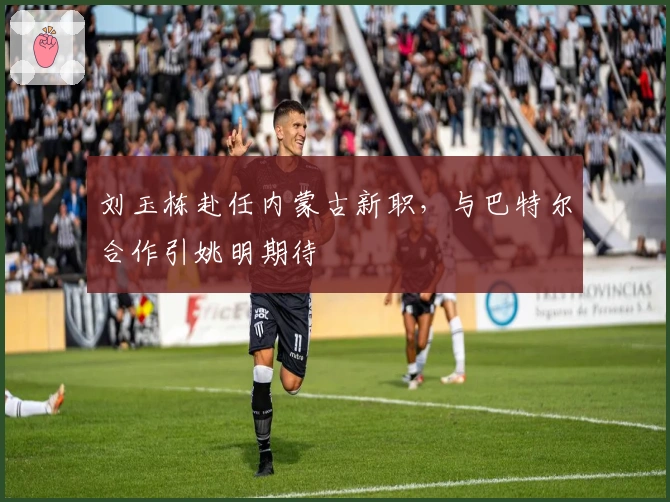 刘玉栋赴任内蒙古新职，与巴特尔合作引姚明期待