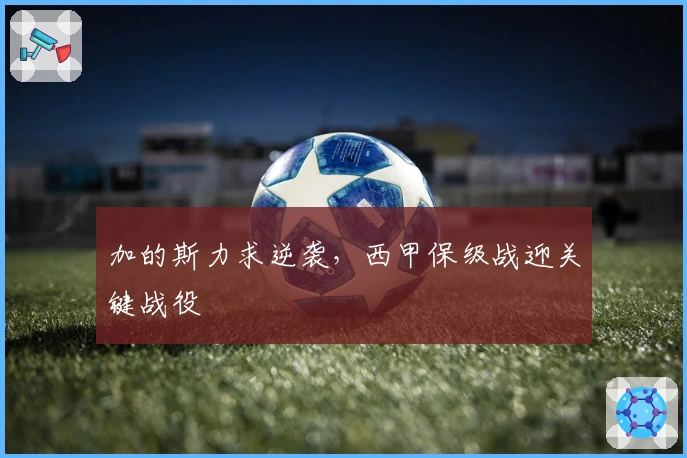 加的斯力求逆袭，西甲保级战迎关键战役