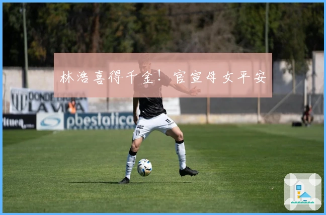 林浩喜得千金！官宣母女平安