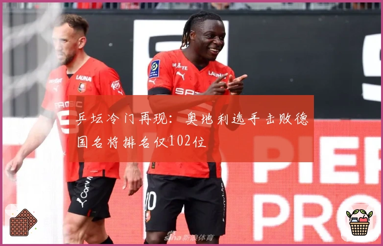 乒坛冷门再现：奥地利选手击败德国名将排名仅102位